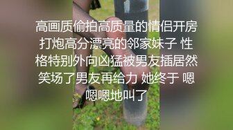 高画质偷拍高质量的情侣开房打炮高分漂亮的邻家妹子 性格特别外向凶猛被男友插居然笑场了男友再给力 她终于 嗯嗯嗯地叫了