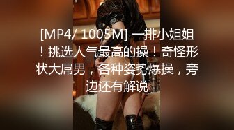 [MP4/ 1005M] 一排小姐姐！挑选人气最高的操！奇怪形状大屌男，各种姿势爆操，旁边还有解说