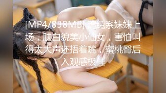 [MP4/838MB] 清纯系妹妹上场，肤白貌美小仙女，害怕叫得太大声还捂着嘴，蜜桃臀后入观感极佳