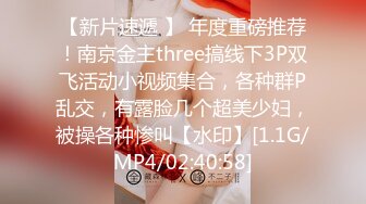 【新片速遞 】 年度重磅推荐！南京金主three搞线下3P双飞活动小视频集合，各种群P乱交，有露脸几个超美少妇，被操各种惨叫【水印】[1.1G/MP4/02:40:58]