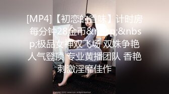 [MP4]【初恋的香味】计时房 每分钟28金币&nbsp;&nbsp;极品女神双飞场 双姝争艳人气登顶 专业黄播团队 香艳刺激淫靡佳作