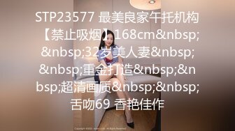 STP23577 最美良家午托机构 【禁止吸烟】168cm&nbsp;&nbsp;32岁美人妻&nbsp;&nbsp;重金打造&nbsp;&nbsp;超清画质&nbsp;&nbsp;舌吻69 香艳佳作