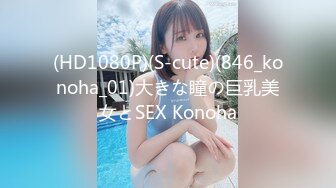 (HD1080P)(S-cute)(846_konoha_01)大きな瞳の巨乳美女とSEX Konoha