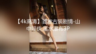 【4k高清】首发古装剧情-山中淫侠,溪水瀑布3P