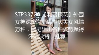 STP33726 【利哥探花】外围女神深夜来酒店重庆美女风情万种，猛男出击各种姿势操得汗流浃背，推荐！