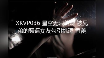 XKVP036 星空无限传媒 被兄弟的骚逼女友勾引挑逗 香菱