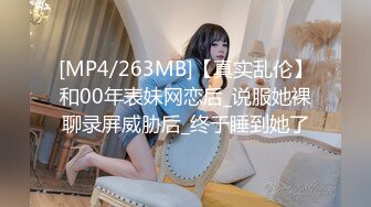 [MP4/263MB]【真实乱伦】和00年表妹网恋后_说服她裸聊录屏威胁后_终于睡到她了