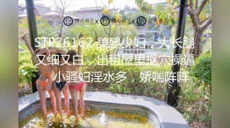 STP26162 美腿少妇，大长腿又细又白，出租屋里抠穴操逼，小骚妇淫水多，娇喘阵阵