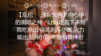 【乱伦❤️通奸大神】内心中的黑暗之神✿ 让姐姐跪下来帮我吃鸡巴 淫荡充斥小嘴 火力输出湿淋小穴 干爆套套榨射