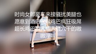 时尚女郎豪车来接骚扰美腿也愿意到酒店深喉鸡巴疯狂吸屌超长鸡巴后入插入骚穴干的嗷嗷淫叫