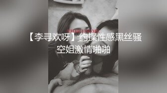 【李寻欢呀】约操性感黑丝骚空姐激情啪啪