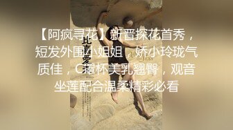 【阿疯寻花】新晋探花首秀，短发外围小姐姐，娇小玲珑气质佳，C罩杯美乳翘臀，观音坐莲配合温柔精彩必看