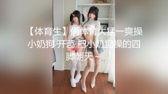 【体育生】俩体育大猛一爽操小奶狗 开苞 把小奶狗操的四脚朝天～