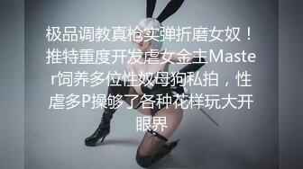 极品调教真枪实弹折磨女奴！推特重度开发虐女金主Master饲养多位性奴母狗私拍，性虐多P操够了各种花样玩大开眼界