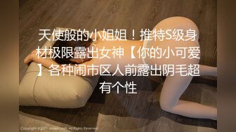 天使般的小姐姐！推特S级身材极限露出女神【你的小可爱】各种闹市区人前露出阴毛超有个性