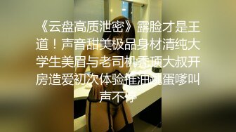 《云盘高质泄密》露脸才是王道！声音甜美极品身材清纯大学生美眉与老司机秃顶大叔开房造爱初次体验推油跳蛋嗲叫声不停