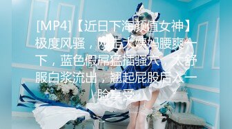 [MP4]【近日下海颜值女神】极度风骚，刚走大姨妈腰爽一下，蓝色假屌猛插骚穴，太舒服白浆流出，翘起屁股后入一脸享受