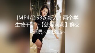 [MP4/2.53G]新人！两个学生被干了~【就爱莉莉】群交~道具~超极品~