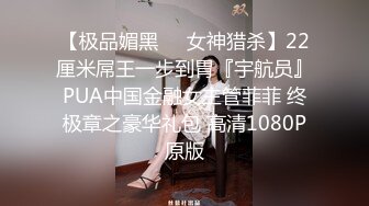 【极品媚黑❤️女神猎杀】22厘米屌王一步到胃『宇航员』PUA中国金融女主管菲菲 终极章之豪华礼包 高清1080P原版