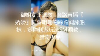 ✿御姐女王调教✿套路直播〖娇娇〗脚踩咀嚼物踩踏闻舔船袜，多种刺激玩法SM调教，猎奇极品