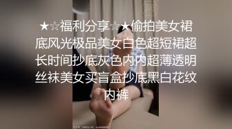 ★☆福利分享☆★偷拍美女裙底风光极品美女白色超短裙超长时间抄底灰色内内超薄透明丝袜美女买盲盒抄底黑白花纹内裤