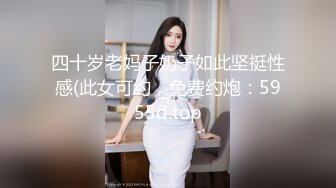 四十岁老妈子奶子如此坚挺性感(此女可约，免费约炮：5955d.top