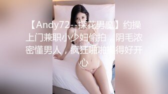 【Andy72--探花男魔】约操上门兼职小少妇偷拍，阴毛浓密懂男人，疯狂啪啪操得好开心