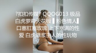 ?扣扣传媒? QQOG013 极品白虎萝莉天花板 ▌粉色情人▌口塞肛塞玫瑰 上下塞满的性爱 白虎爆浆主人的性玩物