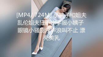 [MP4/ 724M] 小姨子和姐夫乱伦姐夫狂干水手服小姨子 眼镜小骚货淫声浪叫不止 漂亮美乳