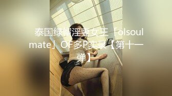 ✨泰国绿帽淫妻女王「olsoulmate」OF多P实录【第十一弹】