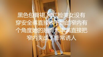 黑色包臀裙 网红脸美女没有穿安全裤直接收下她的窄内有个角度她的翘臀太丰满直接把窄内夹成丁非常诱人