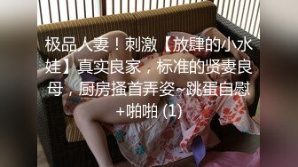 极品人妻！刺激【放肆的小水娃】真实良家，标准的贤妻良母，厨房搔首弄姿~跳蛋自慰+啪啪 (1)