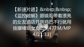 【新速片遞】&nbsp;&nbsp;《监控破解》眼镜哥带着漂亮的女友酒店开房鸡巴不行就用按摩棒玩女友的B[477M/MP4/21:33]