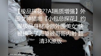 【极品探花??AI画质增强】外围女神猎啪『小包总探花』约操极品身材冷傲外围美女 快被操飞了渴望被哥哥内射 超清3K原版