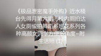 《极品泄密魔手外购》近水楼台先得月第六期！校内厕拍达人女厕偸拍舞蹈系班花系列各种高颜女同学方便多角度~附生活照 (1)