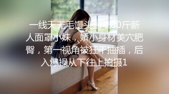 一线天无毛馒头逼，80斤新人面罩小妹，娇小身材美穴肥臀，第一视角被狂干抽插，后入爆操从下往上拍摄1