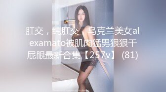 肛交，纯肛交，乌克兰美女alexamato被肌肉猛男狠狠干屁眼最新合集【257v】 (81)