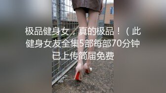 极品健身女，真的极品！（此健身女友全集5部每部70分钟已上传简届免费