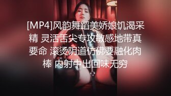 [MP4]风韵舞蹈美娇娘饥渴采精 灵活舌尖专攻敏感地带真要命 滚烫阴道仿佛要融化肉棒 内射中出回味无穷