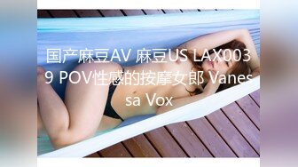 国产麻豆AV 麻豆US LAX0039 POV性感的按摩女郎 Vanessa Vox