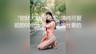 “你好大啊你来动”清纯可爱欲的00后jk小姐姐（粉丝要的jk）