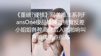 《重磅?硬核》网美推车系列FansOne极品蜂腰蜜桃臀反差小姐姐各种高速后入啪啪响叫声销魂撸点很高