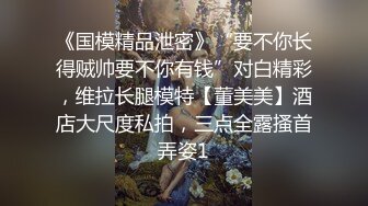 《国模精品泄密》“要不你长得贼帅要不你有钱”对白精彩，维拉长腿模特【董美美】酒店大尺度私拍，三点全露搔首弄姿1