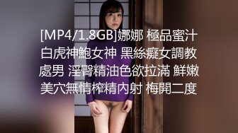 [MP4/1.8GB]娜娜 極品蜜汁白虎神鮑女神 黑絲癡女調教處男 淫臀精油色欲拉滿 鮮嫩美穴無情榨精內射 梅開二度