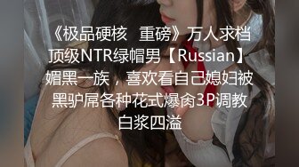 《极品硬核✿重磅》万人求档顶级NTR绿帽男【Russian】媚黑一族，喜欢看自己媳妇被黑驴屌各种花式爆肏3P调教白浆四溢