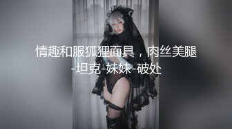 情趣和服狐狸面具，肉丝美腿-坦克-妹妹-破处