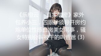 《乐橙云㊙️真实泄密》家外包养小三，四眼胖领导开房约炮单位性感白嫩美女同事，骚女特别会叫被干的叫爸爸 (3)