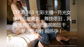 STP25863 七彩主播--月光女神??金发美女，舞技依旧，风骚诱惑的很~无套啪啪狂干，差点整内射 啪怀孕！