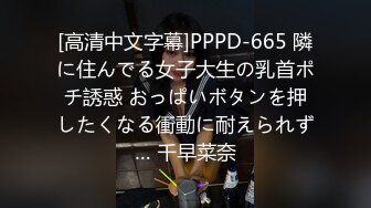 [高清中文字幕]PPPD-665 隣に住んでる女子大生の乳首ポチ誘惑 おっぱいボタンを押したくなる衝動に耐えられず… 千早菜奈