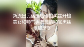 新流出民宿酒店偷拍黑丝开档美女和帅气男友激情啪啪黑丝臭脚足交